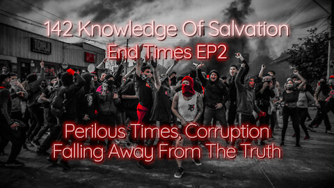 142 Knowledge Of Salvation - End Times EP2 - Perilous Times, Corruption, Falling Away From The Truth