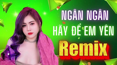 Nhạc Trẻ Remix Ngân Ngân Mới nhất | Hãy Để Em Yên remix