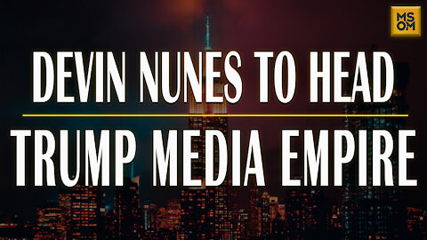 Devin Nunes To Head Trump Media Empire | MSOM Ep.389