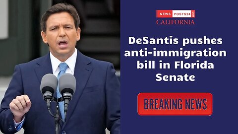 DeSantis pushes anti-immigration bill in Florida Senate