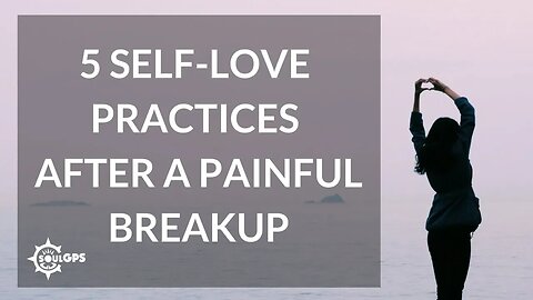 5 Self-Love Practices After a Painful Breakup