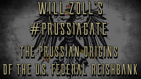 WILL ZOLL'S #PRUSSIAGATE - THE PRUSSIAN ORIGINS OF THE U.S. FEDERAL REISHBANK - PART 1