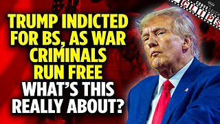 Trump Indicted for BS, As War Criminals Run Free – What’s This Really About?