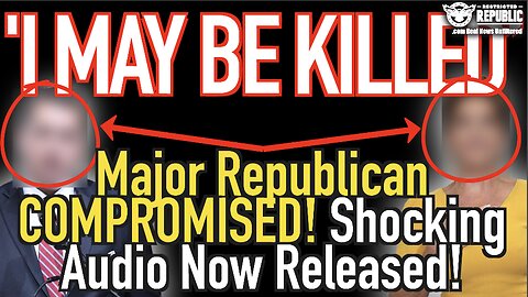 ‘I May Be Killed!' Major Republican Compromised! Shocking Audio Now Released!