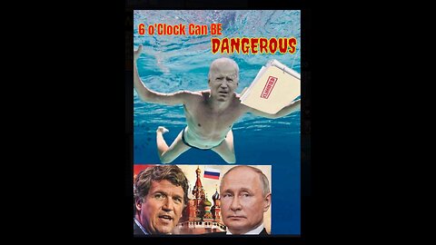 Tucker + Putin: 6 O'clock Can Be Dangerous