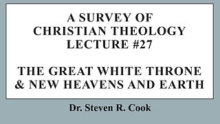 A Survey of Christians Theology - Lecture #27 - The Great White Throne & New Heavens and Earth