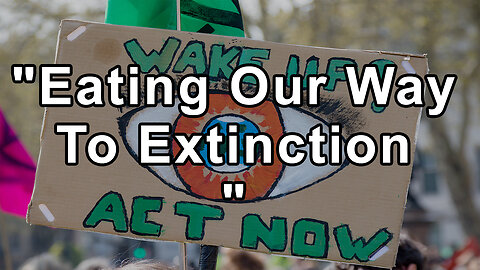 "Eating Our Way To Extinction "