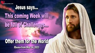 Rhema May 24, 2023 ❤️ This Week will be full of Challenges… Offer them for the World