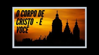 O CORPO DE CRISTO É VOCÊ. CC