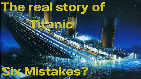 The real story of Titanic. Six (6) big Mistakes.Why did the Titanic sink?
