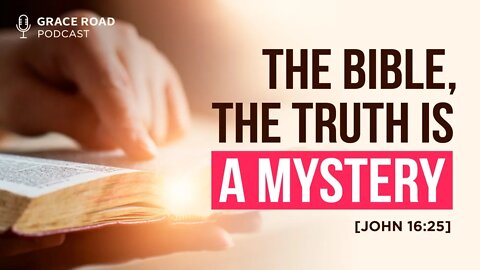 The Bible, the Truth Is a Mystery [EP18 Grace Road Podcast]