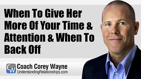 When To Give Her More Of Your Time & Attention & When To Back Off