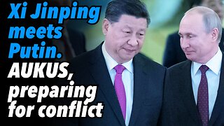 Xi Jinping meets Putin. AUKUS, preparing for conflict