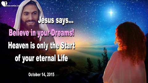 Oct 14, 2015 ❤️ Jesus says... Believe in your Dreams!... Heaven is only the Beginning of your eternal Life