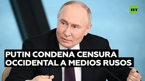 Putin critica intento occidental de censurar medios rusos