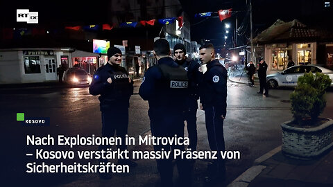 Nach Explosionen in Mitrovica – Kosovo verstärkt massiv Präsenz von Sicherheitskräften