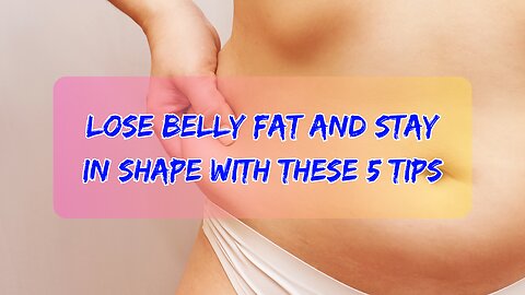 Lose Belly Fat and Stay in Shape with These 5 Tips