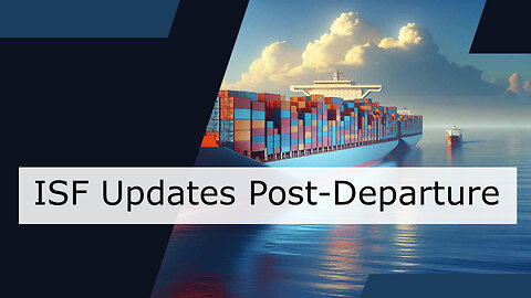 The Aftermath: Updating ISF Information After Cargo Departure and Arrival