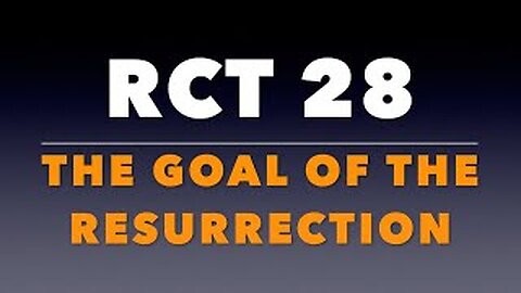 RCT 28: The Goal of the Resurrection.