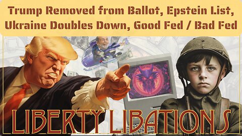 Trump Removed from Ballot, Epstein List, Ukraine Doubles Down, Good Fed / Bad Fed - LL#55