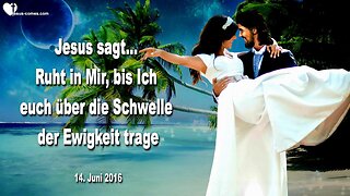 14.06.2016 ❤️ Jesus sagt... Ruht in Mir, bis Ich euch über die Schwelle der Ewigkeit trage