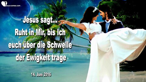 14.06.2016 ❤️ Jesus sagt... Ruht in Mir, bis Ich euch über die Schwelle der Ewigkeit trage