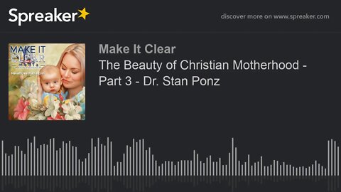 The Beauty of Christian Motherhood - Part 3 - Dr. Stan Ponz