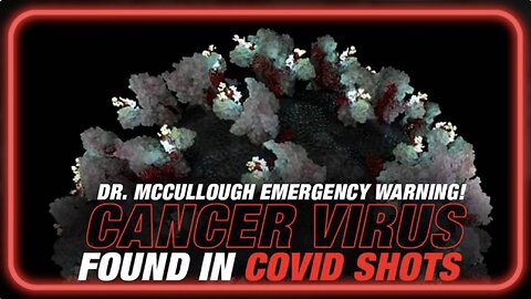 Dr. Peter McCullough Issues Emergency Warning! Cancer Virus Found in Covid Shot