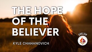 The Hope Of The Believer - Kyle Chahanovich March 19th, 2023