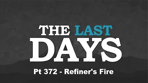 Refiner's Fire - The Last Days Pt 372