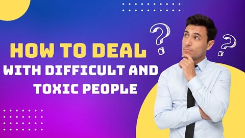 How to deal with difficult and toxic people