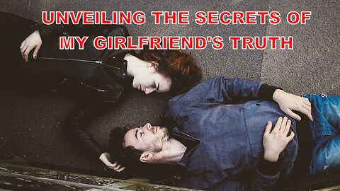 Shattered Trust: Unveiling the Secrets of My Girlfriend's Truth