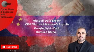 Missouri Data Breach, CISA Warns of Microsoft Exploits, Google Fights Back, Russia & China