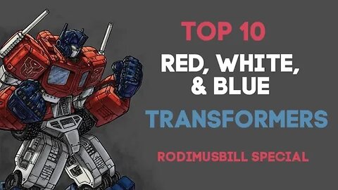 Top 10 Red, White, & Blue Transformers - A Rodimusbill July 4th Special