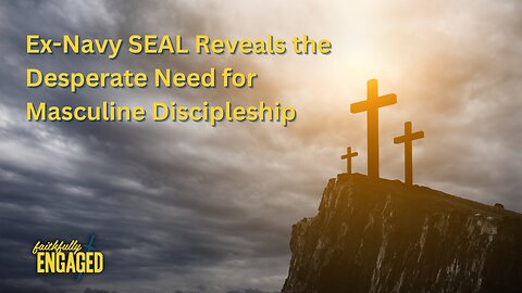 Ex-Navy SEAL Reveals the Desperate Need for Masculine Discipleship