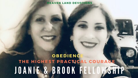 E3 Heaven Land Devotions - Joanie & Brook Fellowship - Obedience- The Highest Practical Courage