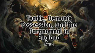 Teadie, Demonic Possession, and the Paranormal in England Part One