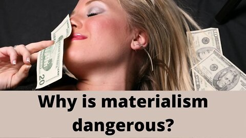 Why is materialism dangerous?