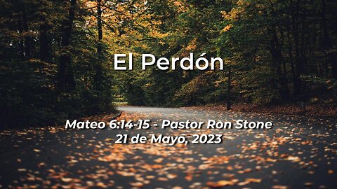 2023-05-21 - El Perdón (Mateo 6:14-15) - Pastor Ron Stone (Spanish)