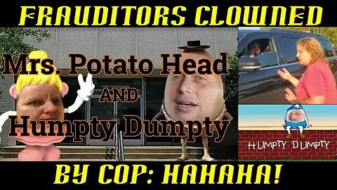 Frauditors Mrs. Potato Head & Humpty Dumpty Clowned by Cop!