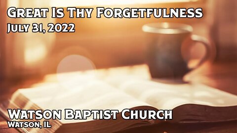 2022 07 31 Great Is Thy Forgetfulness