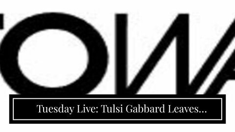 Tuesday Live: Tulsi Gabbard Leaves Democrat Party; Calls Out New American Left as Woke Elitists