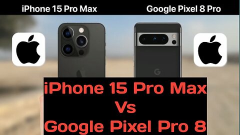 iPhone 15 Pro Max Vs Google Pixel 8 Pro