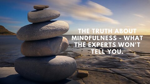 The Truth About Mindfulness - What the Experts Won't Tell You.