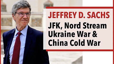 Jeffrey D. Sachs - JFK, Nord Stream, Ukraine War & China