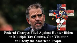 Federal Charges Filed Against Hunter Biden on Tax Counts, Gun Violation to Pacify American People