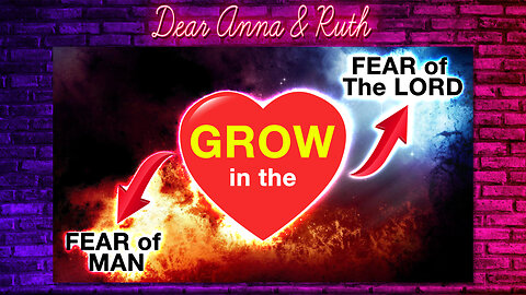 Dear Anna & Ruth: Grow in the FEAR of THE LORD, or Grow in the FEAR of MAN