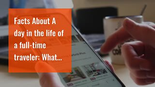 Facts About A day in the life of a full-time traveler: What it's really like to live on the roa...