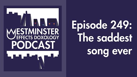 249 - The saddest song ever (Westminster Effects Doxology Podcast)