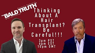 Hair Transplants? Be Careful!!!- The Bald Truth - July 21st, 2023